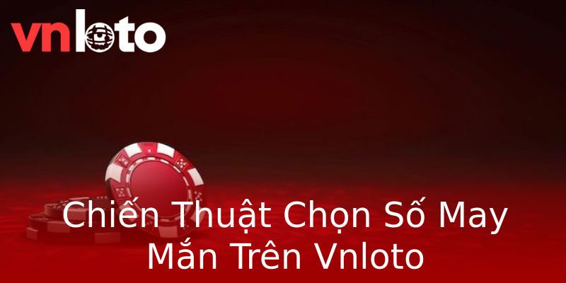 Chiến Thuật Chọn Số May Mắn Trên Vnloto Chiến Thuật Chọn Số May Mắn Trên Vnloto