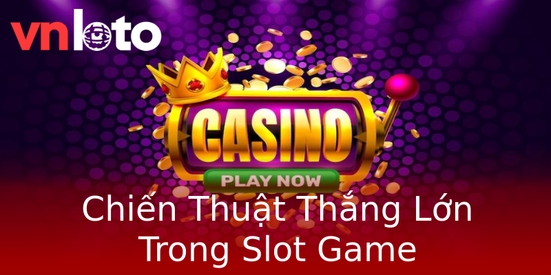 Chiến Thuật Thắng Lớn Trong Slot Game Chiến Thuật Thắng Lớn Trong Slot Game