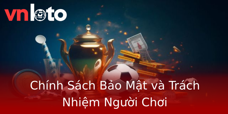 Chính Sách Bảo Mật và Trách Nhiệm Người Chơi Chính Sách Bảo Mật và Trách Nhiệm Người Chơi