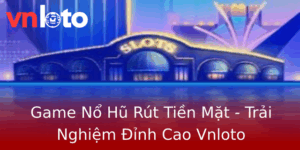Game Nổ Hũ Rút Tiền Mặt - Trải Nghiệm Đỉnh Cao Vnloto 3 Game No Hu Rut Tien Mat Trai Nghiem Inh Cao Vnloto