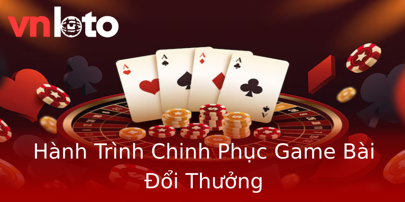 Hành Trình Chinh Phục Game Bài Đổi Thưởng Hành Trình Chinh Phục Game Bài Đổi Thưởng