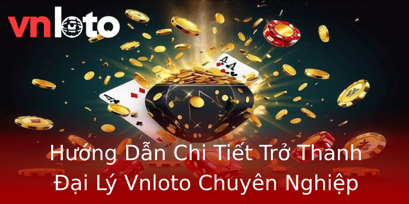 Hướng Dẫn Chi Tiết Trở Thành Đại Lý Vnloto Chuyên Nghiệp Hướng Dẫn Chi Tiết Trở Thành Đại Lý Vnloto Chuyên Nghiệp