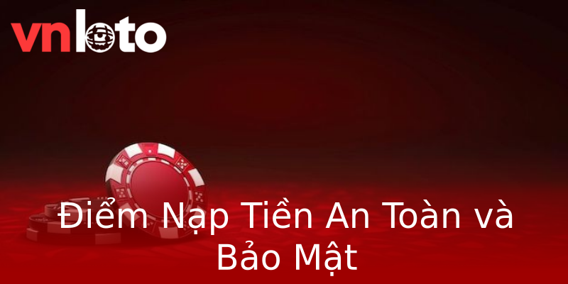 Điểm Nạp Tiền An Toàn và Bảo Mật Điểm Nạp Tiền An Toàn và Bảo Mật