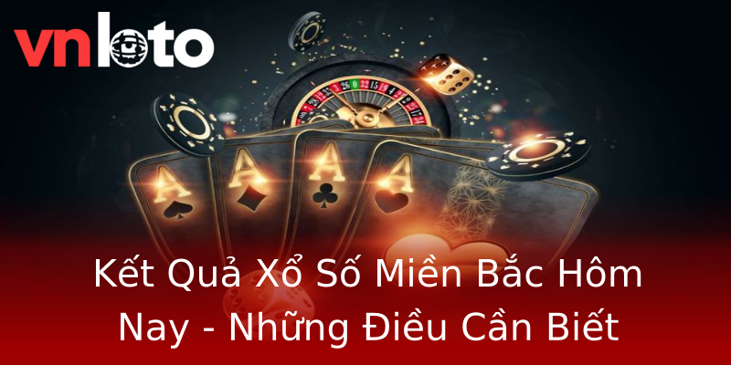 Kết Quả Xổ Số Miền Bắc Hôm Nay - Những Điều Cần Biết Kết Quả Xổ Số Miền Bắc Hôm Nay - Những Điều Cần Biết
