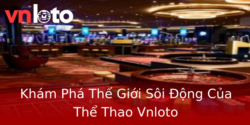 Khám Phá Thế Giới Sôi Động Của Thể Thao Vnloto Khám Phá Thế Giới Sôi Động Của Thể Thao Vnloto