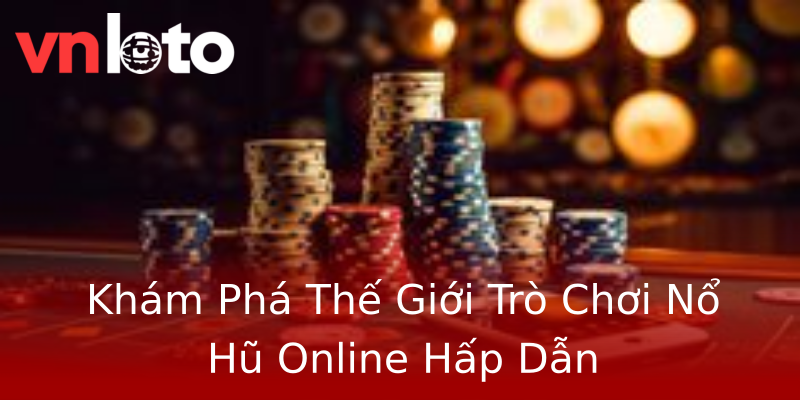 Khám Phá Thế Giới Trò Chơi Nổ Hũ Online Hấp Dẫn Khám Phá Thế Giới Trò Chơi Nổ Hũ Online Hấp Dẫn