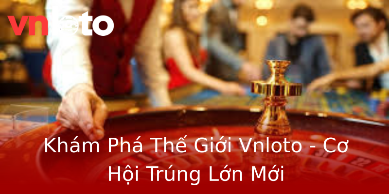 Khám Phá Thế Giới Vnloto - Cơ Hội Trúng Lớn Mới Khám Phá Thế Giới Vnloto - Cơ Hội Trúng Lớn Mới