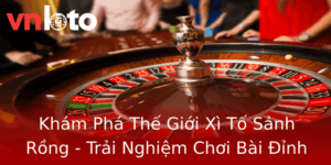 Kham Pha The Gioi Xi To Sanh Rong Trai Nghiem Choi Bai Inh Cao