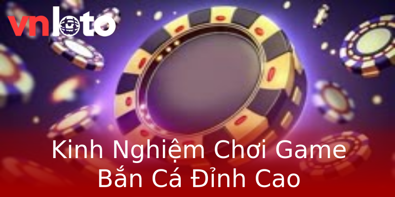 Kinh Nghiệm Chơi Game Bắn Cá Đỉnh Cao Kinh Nghiệm Chơi Game Bắn Cá Đỉnh Cao