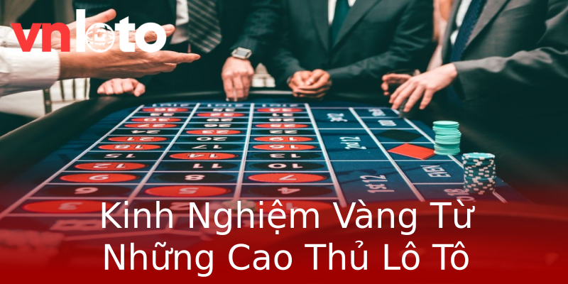 Kinh Nghiệm Vàng Từ Những Cao Thủ Lô Tô Kinh Nghiệm Vàng Từ Những Cao Thủ Lô Tô