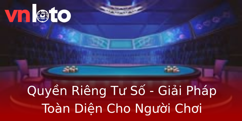 Quyền Riêng Tư Số - Giải Pháp Toàn Diện Cho Người Chơi Quyền Riêng Tư Số - Giải Pháp Toàn Diện Cho Người Chơi