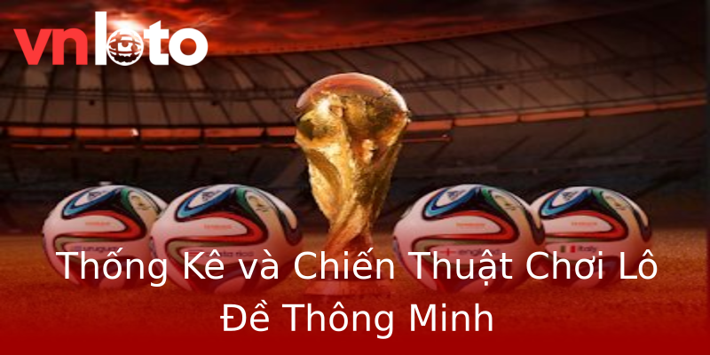 Thống Kê và Chiến Thuật Chơi Lô Đề Thông Minh Thống Kê và Chiến Thuật Chơi Lô Đề Thông Minh