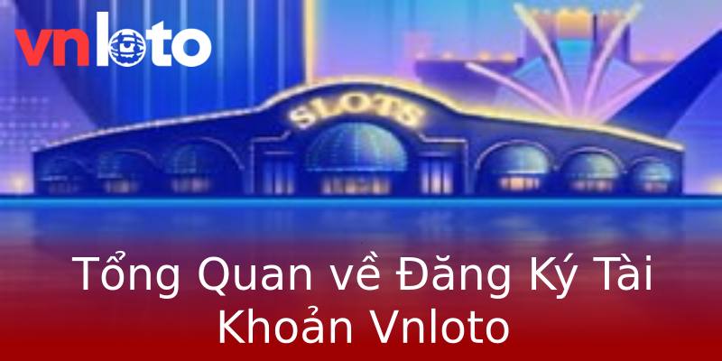 Tổng Quan về Đăng Ký Tài Khoản Vnloto Tổng Quan về Đăng Ký Tài Khoản Vnloto