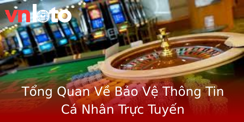Tổng Quan Về Bảo Vệ Thông Tin Cá Nhân Trực Tuyến Tổng Quan Về Bảo Vệ Thông Tin Cá Nhân Trực Tuyến