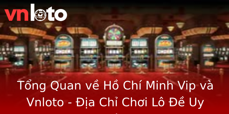 Tổng Quan về Hồ Chí Minh Vip và Vnloto - Địa Chỉ Chơi Lô Đề Uy Tín Tổng Quan về Hồ Chí Minh Vip và Vnloto - Địa Chỉ Chơi Lô Đề Uy Tín