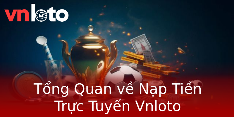 Tổng Quan về Nạp Tiền Trực Tuyến Vnloto Tổng Quan về Nạp Tiền Trực Tuyến Vnloto