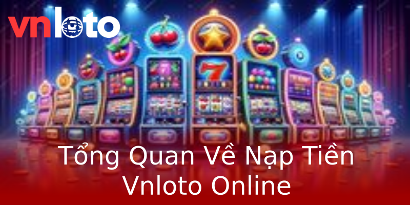 Tổng Quan Về Nạp Tiền Vnloto Online Tổng Quan Về Nạp Tiền Vnloto Online