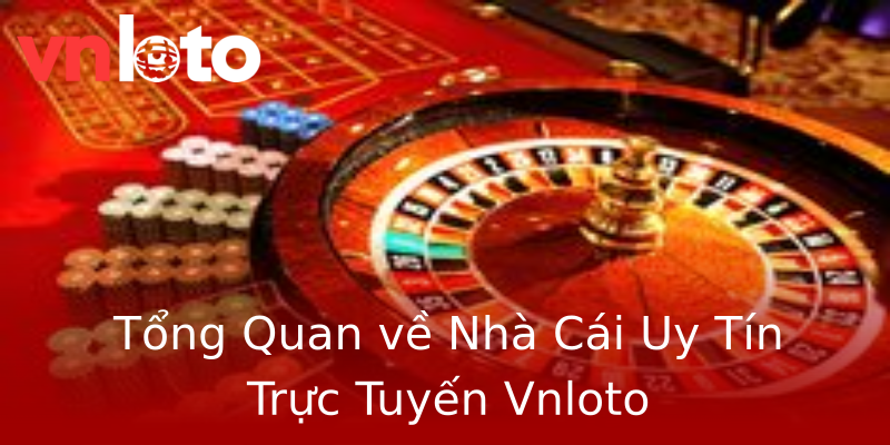 Tổng Quan về Nhà Cái Uy Tín Trực Tuyến Vnloto Tổng Quan về Nhà Cái Uy Tín Trực Tuyến Vnloto