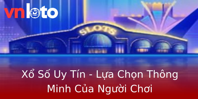 Xổ Số Uy Tín - Lựa Chọn Thông Minh Của Người Chơi Xổ Số Uy Tín - Lựa Chọn Thông Minh Của Người Chơi
